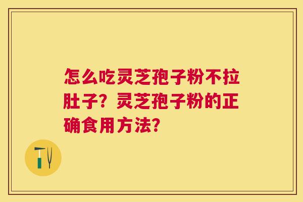 怎么吃灵芝孢子粉不拉肚子?灵芝孢子粉的正确食用方法? 怎么吃灵芝孢子粉不拉肚子?灵芝孢子粉的正确食用方法?