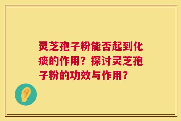 灵芝孢子粉能否起到化痰的作用？探讨灵芝孢子粉的功效与作用？