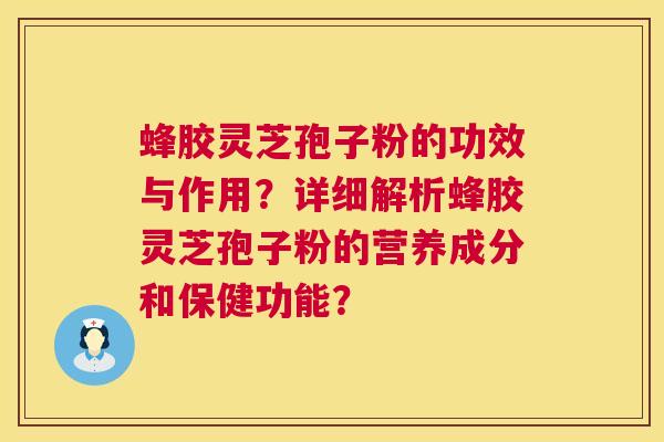 蜂胶灵芝孢子粉的功效与作用?详细解析蜂胶灵芝孢子粉的营养成分和保健功能? 蜂胶灵芝孢子粉的功效与作用?详细解析蜂胶灵芝孢子粉的营养成分和保健功能?