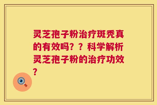 灵芝孢子粉斑秃真的有效吗？？科学解析灵芝孢子粉的功效？