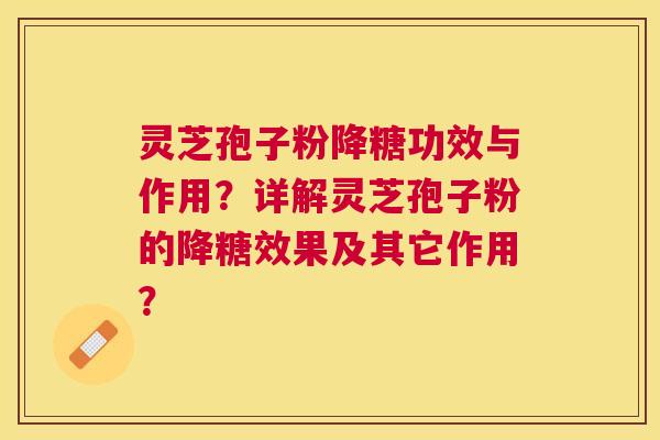 灵芝孢子粉降糖功效与作用？详解灵芝孢子粉的降糖效果及其它作用？