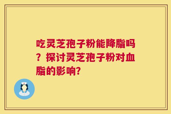 吃灵芝孢子粉能吗?探讨灵芝孢子粉对的影响? 吃灵芝孢子粉能吗?探讨灵芝孢子粉对的影响?