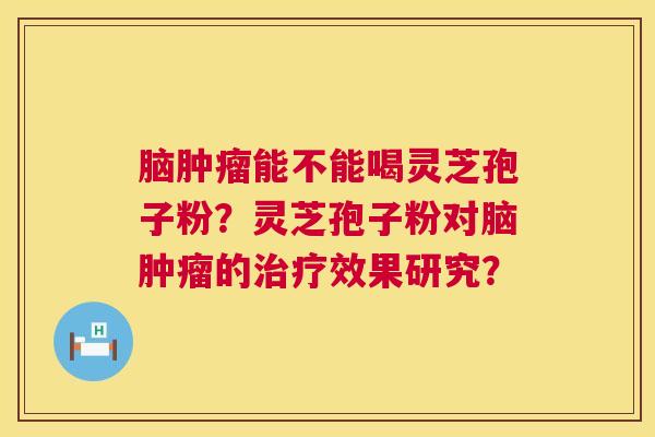 脑能不能喝灵芝孢子粉?灵芝孢子粉对脑的效果研究? 脑能不能喝灵芝孢子粉?灵芝孢子粉对脑的效果研究?