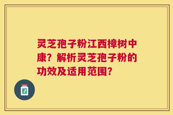 灵芝孢子粉江西樟树中康？解析灵芝孢子粉的功效及适用范围？