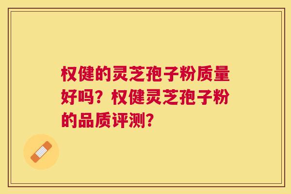 权健的灵芝孢子粉质量好吗？权健灵芝孢子粉的品质评测？