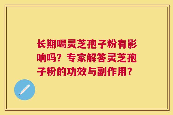 长期喝灵芝孢子粉有影响吗？专家解答灵芝孢子粉的功效与副作用？