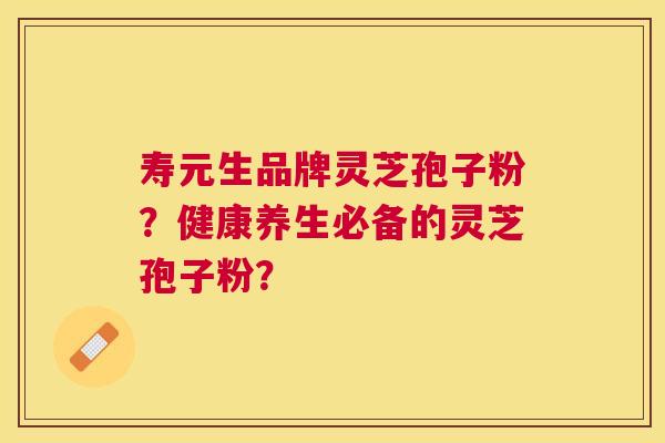 寿元生品牌灵芝孢子粉?健康养生必备的灵芝孢子粉? 寿元生品牌灵芝孢子粉?健康养生必备的灵芝孢子粉?