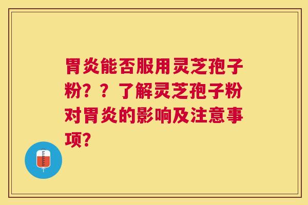 能否服用灵芝孢子粉??了解灵芝孢子粉对的影响及注意事项? 能否服用灵芝孢子粉??了解灵芝孢子粉对的影响及注意事项?