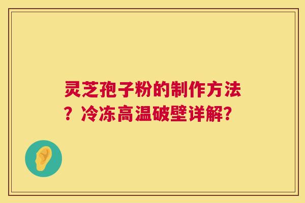 灵芝孢子粉的制作方法？冷冻高温破壁详解？