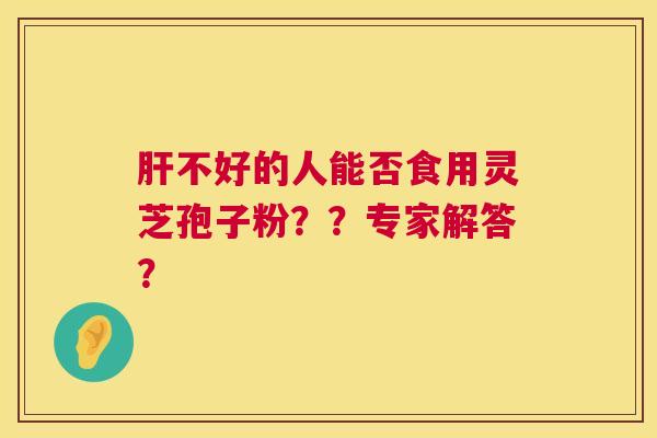 不好的人能否食用灵芝孢子粉？？专家解答？