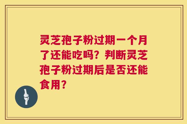 灵芝孢子粉过期一个月了还能吃吗？判断灵芝孢子粉过期后是否还能食用？