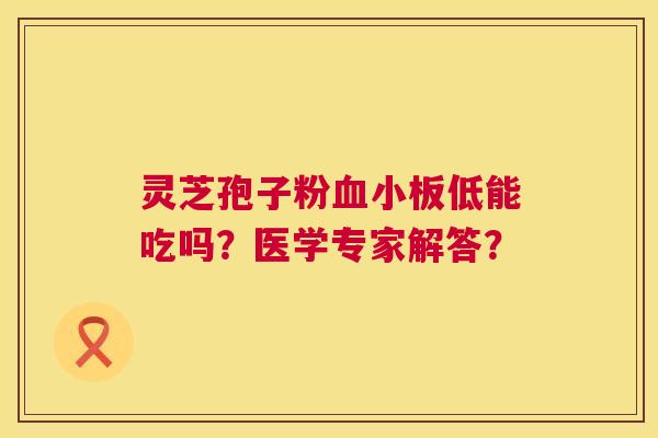 灵芝孢子粉低能吃吗？医学专家解答？
