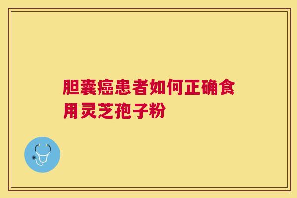 胆囊患者如何正确食用灵芝孢子粉 胆囊患者如何正确食用灵芝孢子粉