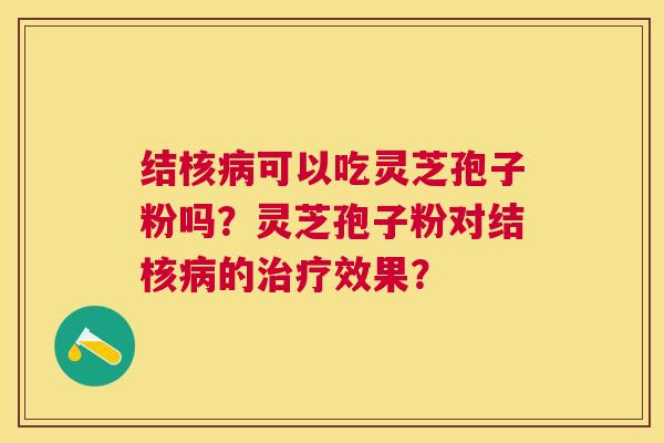 结核可以吃灵芝孢子粉吗？灵芝孢子粉对结核的效果？