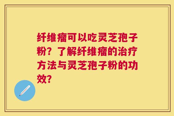 纤维瘤可以吃灵芝孢子粉?了解纤维瘤的方法与灵芝孢子粉的功效? 纤维瘤可以吃灵芝孢子粉?了解纤维瘤的方法与灵芝孢子粉的功效?