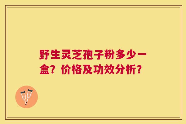野生灵芝孢子粉多少一盒？价格及功效分析？