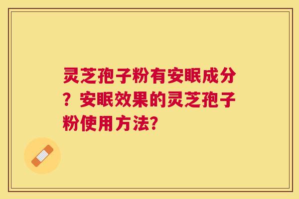 灵芝孢子粉有安眠成分?安眠效果的灵芝孢子粉使用方法? 灵芝孢子粉有安眠成分?安眠效果的灵芝孢子粉使用方法?
