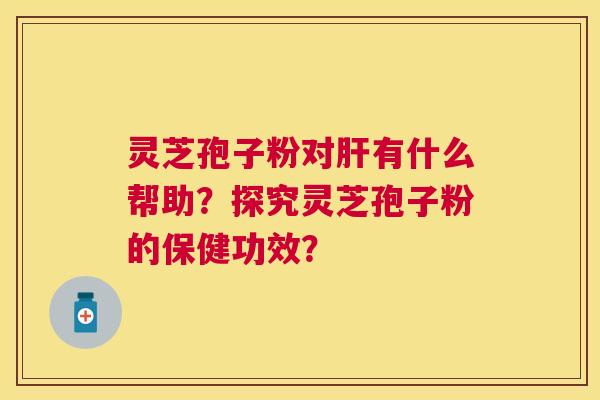 灵芝孢子粉对有什么帮助?探究灵芝孢子粉的保健功效? 灵芝孢子粉对有什么帮助?探究灵芝孢子粉的保健功效?