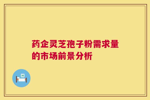 药企灵芝孢子粉需求量的市场前景分析