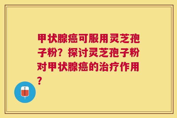 可服用灵芝孢子粉?探讨灵芝孢子粉对的作用? 可服用灵芝孢子粉?探讨灵芝孢子粉对的作用?