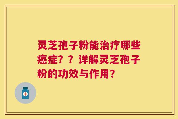 灵芝孢子粉能哪些症??详解灵芝孢子粉的功效与作用? 灵芝孢子粉能哪些症??详解灵芝孢子粉的功效与作用?