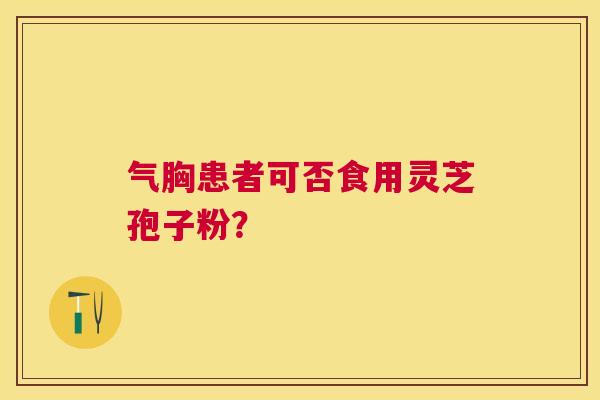 气胸患者可否食用灵芝孢子粉？