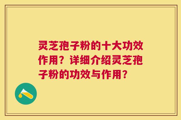灵芝孢子粉的十大功效作用？详细介绍灵芝孢子粉的功效与作用？
