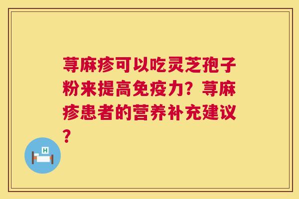 荨麻疹可以吃灵芝孢子粉来提高免疫力？荨麻疹患者的营养补充建议？