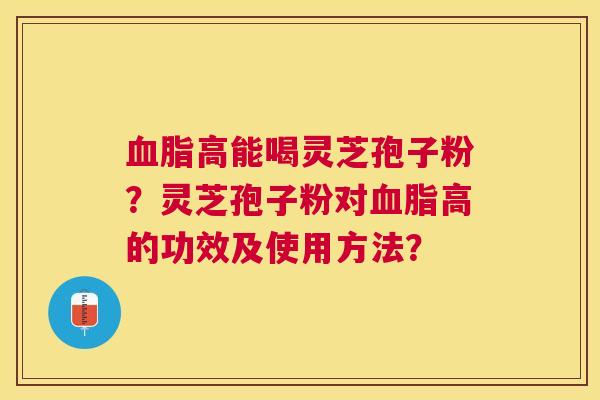 高能喝灵芝孢子粉?灵芝孢子粉对高的功效及使用方法? 高能喝灵芝孢子粉?灵芝孢子粉对高的功效及使用方法?
