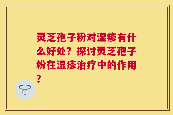 灵芝孢子粉对有什么好处？探讨灵芝孢子粉在中的作用？
