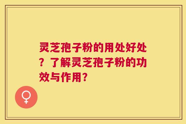 灵芝孢子粉的用处好处?了解灵芝孢子粉的功效与作用? 灵芝孢子粉的用处好处?了解灵芝孢子粉的功效与作用?