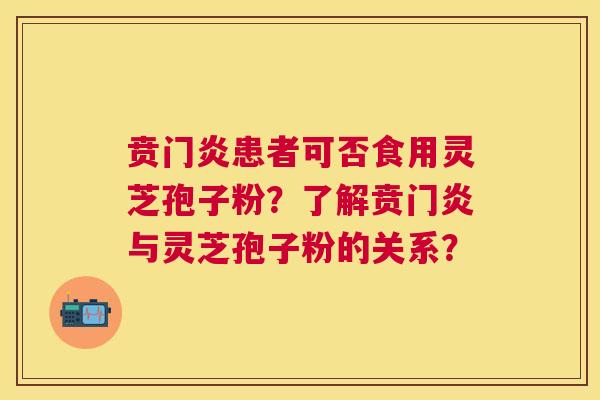 贲门炎患者可否食用灵芝孢子粉?了解贲门炎与灵芝孢子粉的关系? 贲门炎患者可否食用灵芝孢子粉?了解贲门炎与灵芝孢子粉的关系?