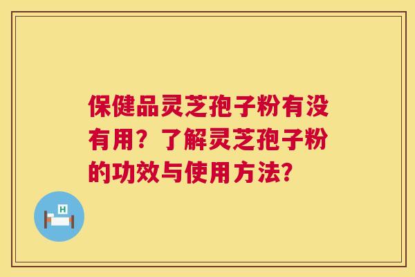 保健品灵芝孢子粉有没有用?了解灵芝孢子粉的功效与使用方法? 保健品灵芝孢子粉有没有用?了解灵芝孢子粉的功效与使用方法?