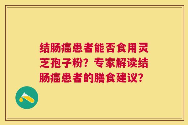结肠患者能否食用灵芝孢子粉？专家解读结肠患者的膳食建议？