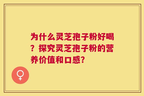 为什么灵芝孢子粉好喝？探究灵芝孢子粉的营养价值和口感？