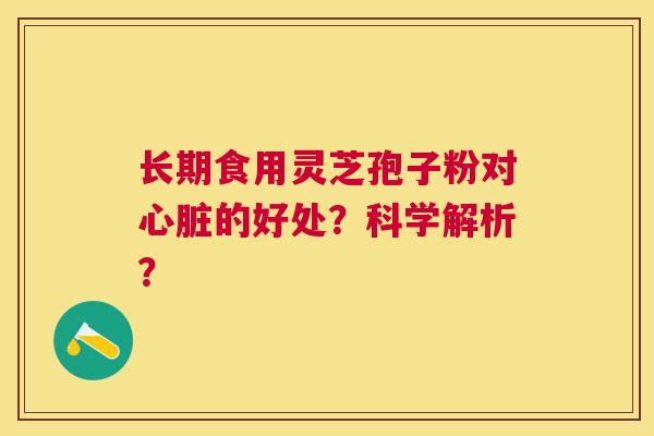 长期食用灵芝孢子粉对的好处?科学解析? 长期食用灵芝孢子粉对的好处?科学解析?