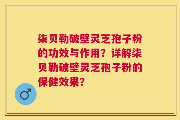 柒贝勒破壁灵芝孢子粉的功效与作用?详解柒贝勒破壁灵芝孢子粉的保健效果? 柒贝勒破壁灵芝孢子粉的功效与作用?详解柒贝勒破壁灵芝孢子粉的保健效果?
