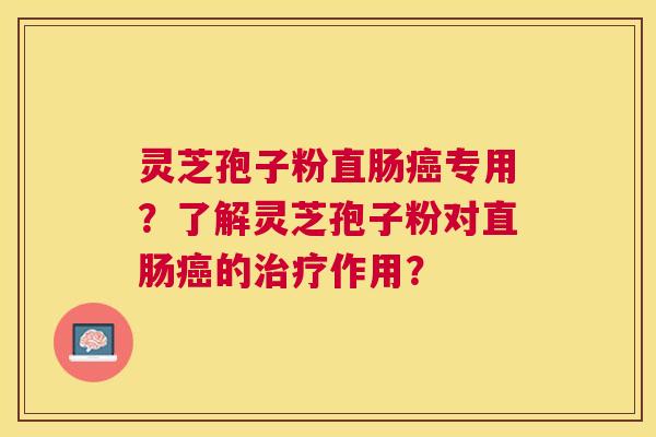 灵芝孢子粉直肠专用？了解灵芝孢子粉对直肠的作用？