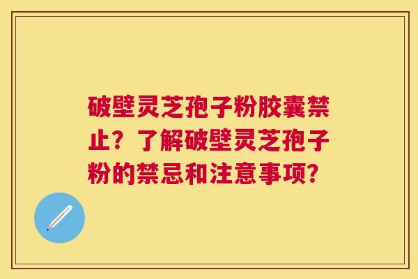 破壁灵芝孢子粉胶囊禁止?了解破壁灵芝孢子粉的禁忌和注意事项? 破壁灵芝孢子粉胶囊禁止?了解破壁灵芝孢子粉的禁忌和注意事项?