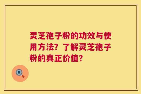 灵芝孢子粉的功效与使用方法？了解灵芝孢子粉的真正价值？