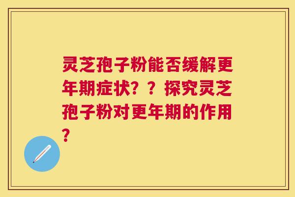 灵芝孢子粉能否缓解症状？？探究灵芝孢子粉对的作用？