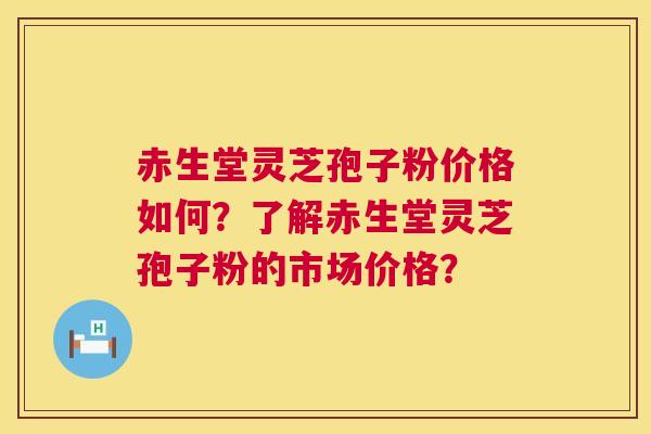 赤生堂灵芝孢子粉价格如何?了解赤生堂灵芝孢子粉的市场价格? 赤生堂灵芝孢子粉价格如何?了解赤生堂灵芝孢子粉的市场价格?