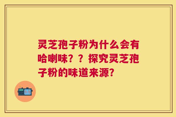 灵芝孢子粉为什么会有哈喇味？？探究灵芝孢子粉的味道来源？