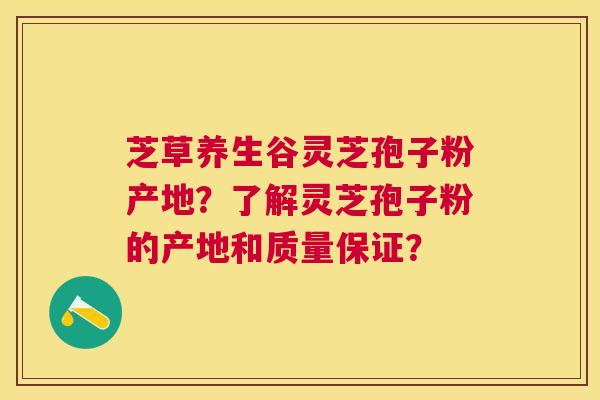 芝草养生谷灵芝孢子粉产地？了解灵芝孢子粉的产地和质量保证？