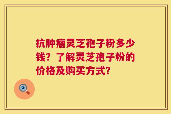 抗灵芝孢子粉多少钱?了解灵芝孢子粉的价格及购买方式? 抗灵芝孢子粉多少钱?了解灵芝孢子粉的价格及购买方式?