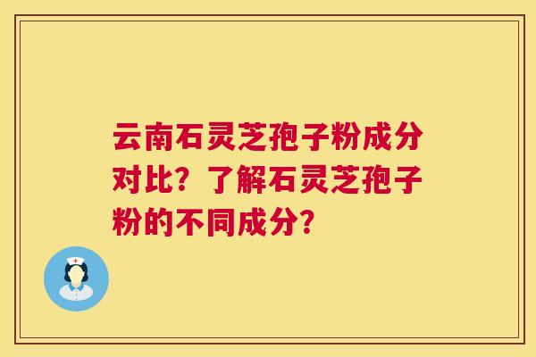 云南石灵芝孢子粉成分对比?了解石灵芝孢子粉的不同成分? 云南石灵芝孢子粉成分对比?了解石灵芝孢子粉的不同成分?