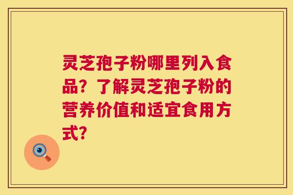 灵芝孢子粉哪里列入食品？了解灵芝孢子粉的营养价值和适宜食用方式？