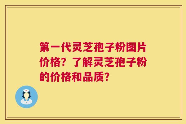 第一代灵芝孢子粉图片价格？了解灵芝孢子粉的价格和品质？