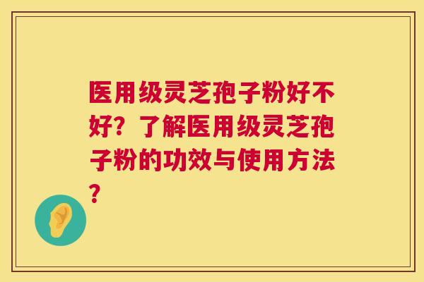 医用级灵芝孢子粉好不好?了解医用级灵芝孢子粉的功效与使用方法? 医用级灵芝孢子粉好不好?了解医用级灵芝孢子粉的功效与使用方法?