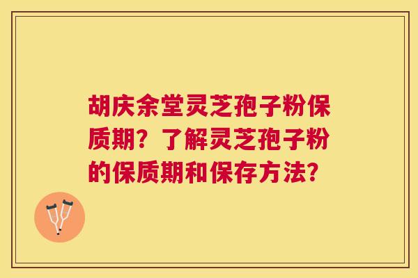 胡庆余堂灵芝孢子粉保质期?了解灵芝孢子粉的保质期和保存方法? 胡庆余堂灵芝孢子粉保质期?了解灵芝孢子粉的保质期和保存方法?